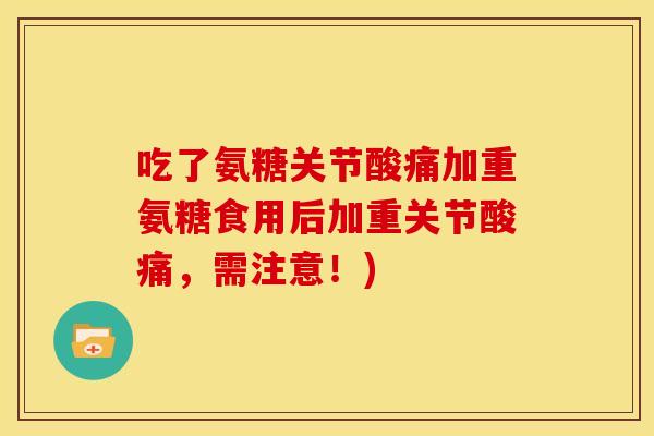 吃了氨糖关节酸痛加重氨糖食用后加重关节酸痛，需注意！)