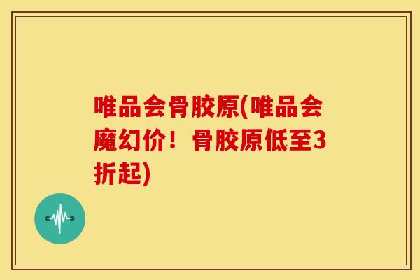 唯品会骨胶原(唯品会魔幻价!骨胶原低至3折起)-第1张图片-关节骑士 唯品会骨胶原(唯品会魔幻价!骨胶原低至3折起)-第1张图片-关节骑士