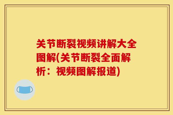 关节断裂视频讲解大全图解(关节断裂全面解析：视频图解报道)