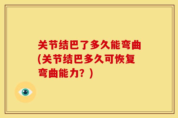 关节结巴了多久能弯曲(关节结巴多久可恢复弯曲能力?)-第1张图片-关节骑士 关节结巴了多久能弯曲(关节结巴多久可恢复弯曲能力?)-第1张图片-关节骑士
