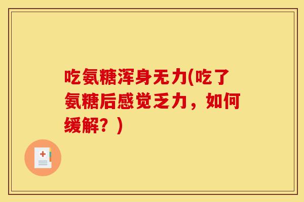 吃氨糖浑身无力(吃了氨糖后感觉乏力，如何缓解？)