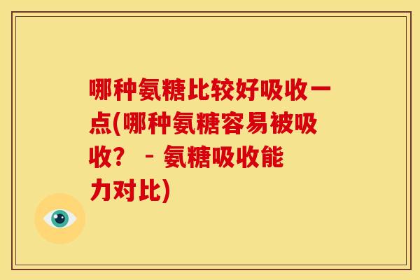 哪种氨糖比较好吸收一点(哪种氨糖容易被吸收？ - 氨糖吸收能力对比)