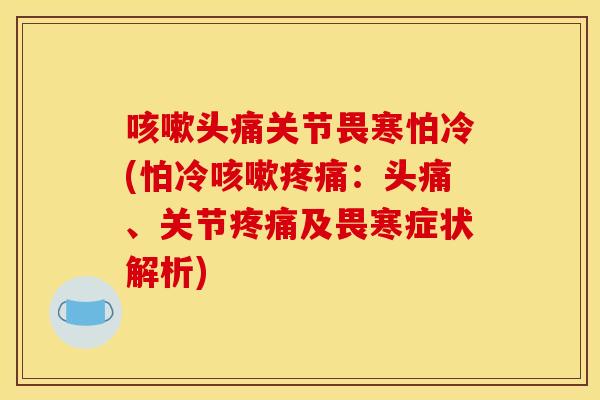 咳嗽头痛关节畏寒怕冷(怕冷咳嗽疼痛：头痛、关节疼痛及畏寒症状解析)