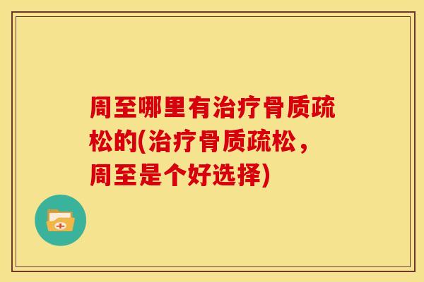 周至哪里有治疗骨质疏松的(治疗骨质疏松，周至是个好选择)
