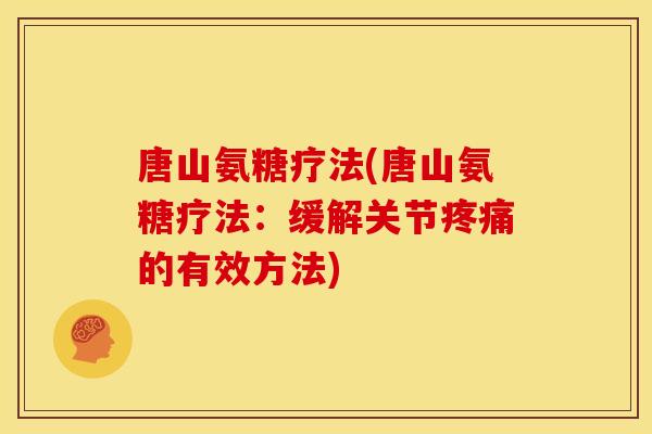 唐山氨糖疗法(唐山氨糖疗法：缓解关节疼痛的有效方法)
