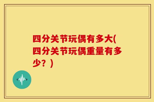 四分关节玩偶有多大(四分关节玩偶重量有多少?)-第1张图片-关节骑士 四分关节玩偶有多大(四分关节玩偶重量有多少?)-第1张图片-关节骑士