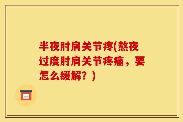 半夜肘肩关节疼(熬夜过度肘肩关节疼痛，要怎么缓解？)