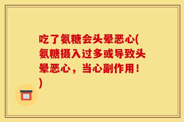 吃了氨糖会头晕恶心(氨糖摄入过多或导致头晕恶心，当心副作用！)
