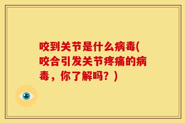 咬到关节是什么病毒(咬合引发关节疼痛的病毒，你了解吗？)
