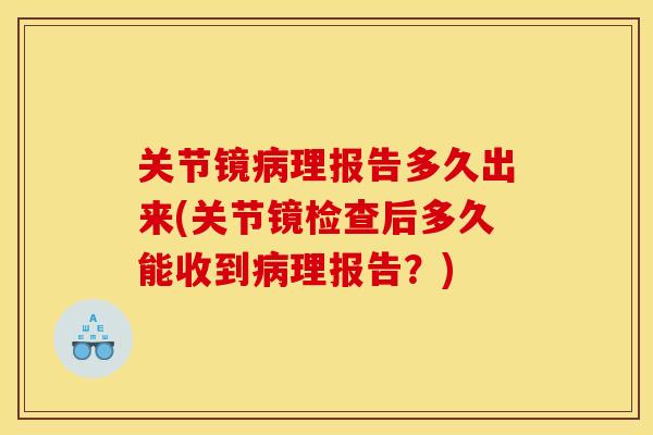 关节镜病理报告多久出来(关节镜检查后多久能收到病理报告？)