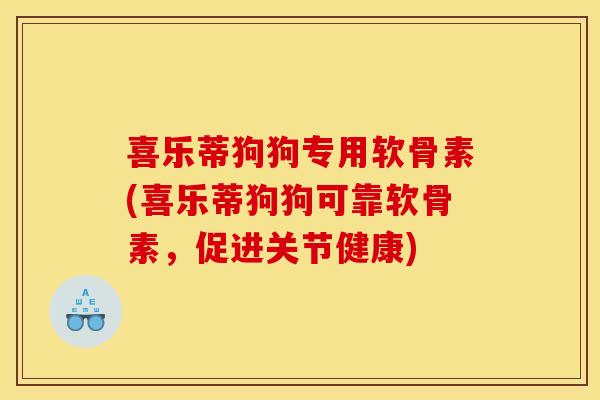 喜乐蒂狗狗专用软骨素(喜乐蒂狗狗可靠软骨素，促进关节健康)