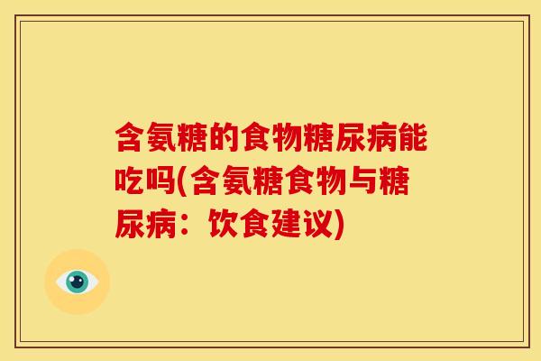 含氨糖的食物糖尿病能吃吗(含氨糖食物与糖尿病：饮食建议)