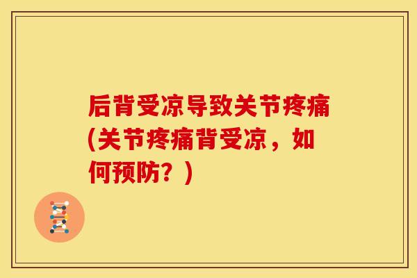 后背受凉导致关节疼痛(关节疼痛背受凉，如何预防？)
