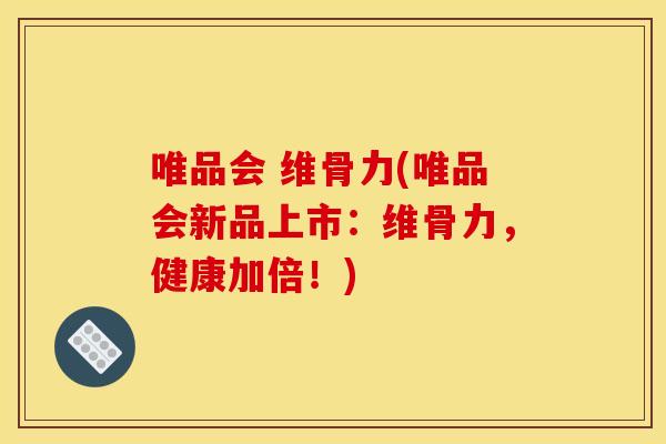 唯品会 维骨力(唯品会新品上市：维骨力，健康加倍！)
