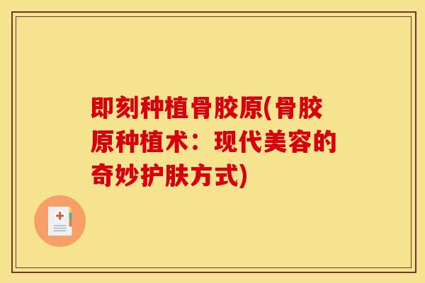 即刻种植骨胶原(骨胶原种植术：现代美容的奇妙护肤方式)
