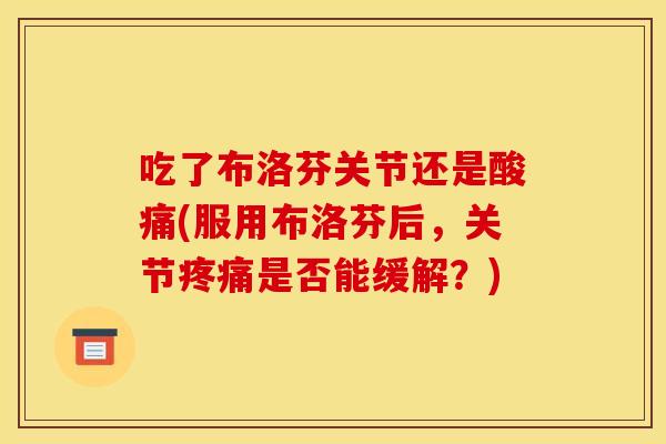 吃了布洛芬关节还是酸痛(服用布洛芬后，关节疼痛是否能缓解？)