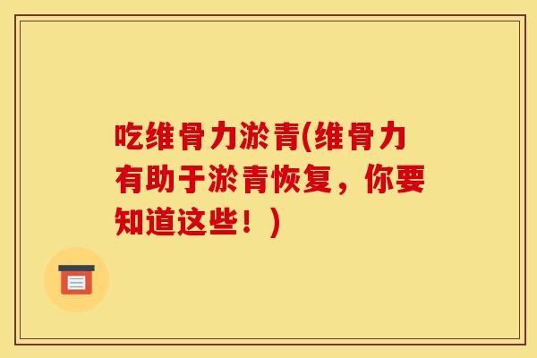 吃维骨力淤青(维骨力有助于淤青恢复，你要知道这些！)
