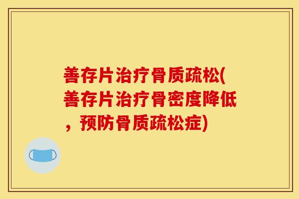 善存片治疗骨质疏松(善存片治疗骨密度降低，预防骨质疏松症)