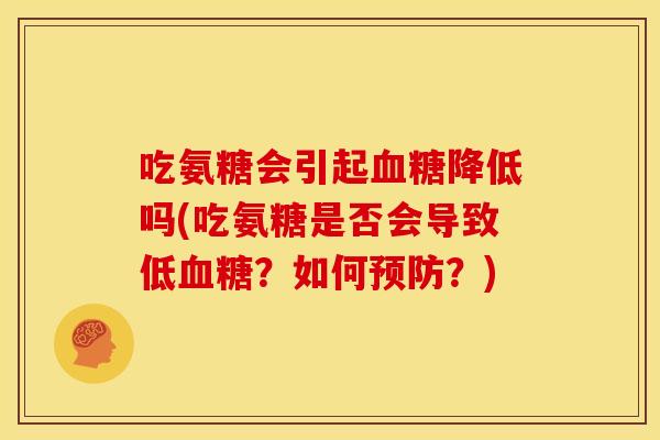 吃氨糖会引起血糖降低吗(吃氨糖是否会导致低血糖？如何预防？)
