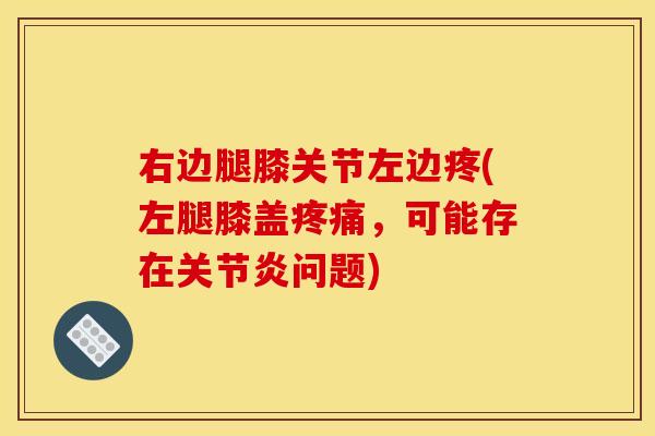 右边腿膝关节左边疼(左腿膝盖疼痛，可能存在关节炎问题)