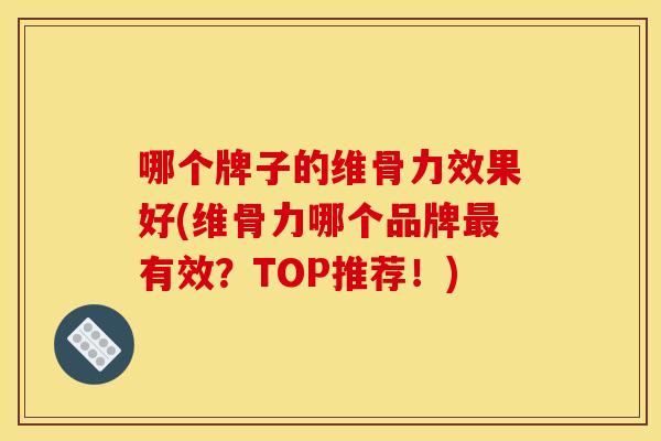 哪个牌子的维骨力效果好(维骨力哪个品牌最有效？TOP推荐！)
