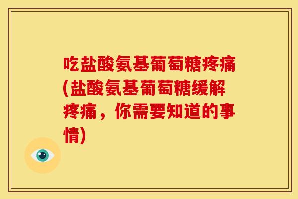 吃盐酸氨基葡萄糖疼痛(盐酸氨基葡萄糖缓解疼痛，你需要知道的事情)