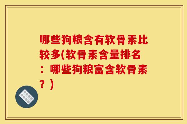 哪些狗粮含有软骨素比较多(软骨素含量排名：哪些狗粮富含软骨素？)