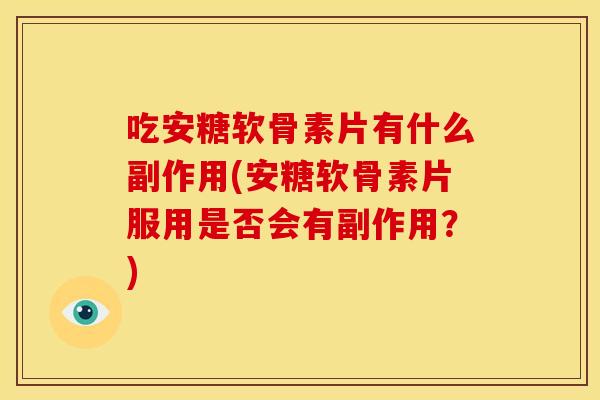吃安糖软骨素片有什么副作用(安糖软骨素片服用是否会有副作用？)
