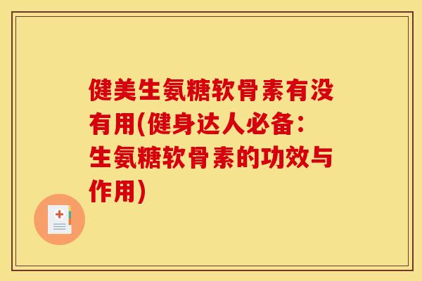 健美生氨糖软骨素有没有用(健身达人必备：生氨糖软骨素的功效与作用)