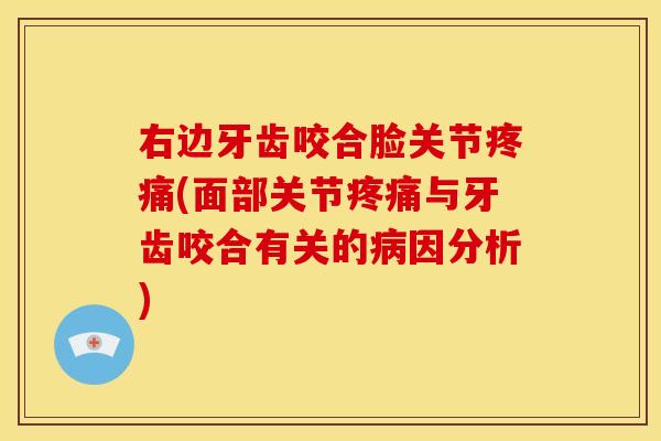 右边牙齿咬合脸关节疼痛(面部关节疼痛与牙齿咬合有关的病因分析)
