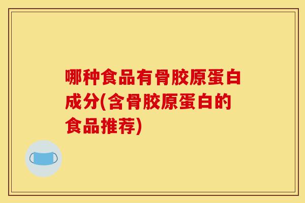 哪种食品有骨胶原蛋白成分(含骨胶原蛋白的食品推荐)