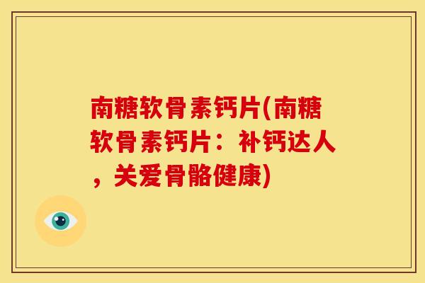 南糖软骨素钙片(南糖软骨素钙片：补钙达人，关爱骨骼健康)