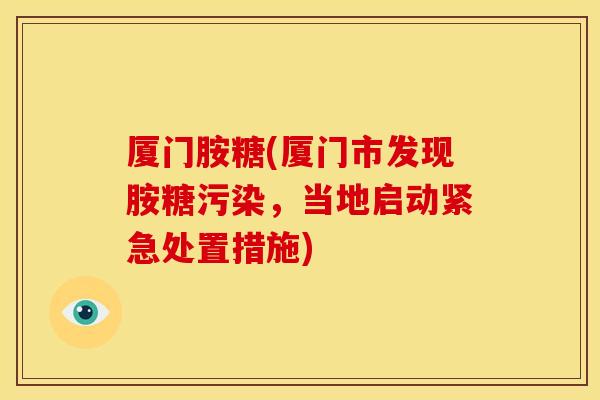 厦门胺糖(厦门市发现胺糖污染，当地启动紧急处置措施)
