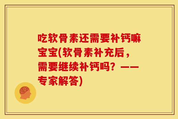 吃软骨素还需要补钙嘛宝宝(软骨素补充后，需要继续补钙吗？——专家解答)-第1张图片-关节骑士