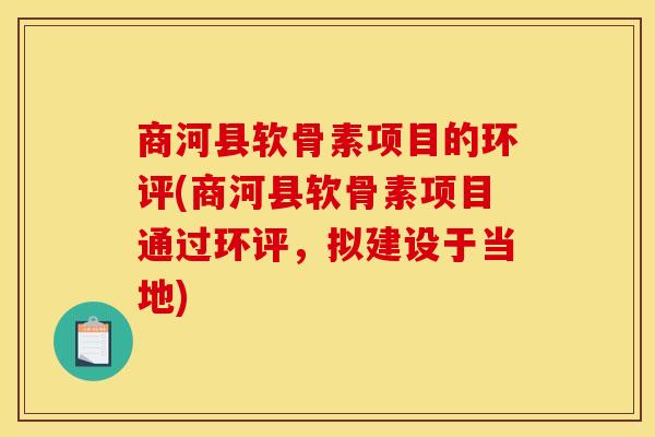 商河县软骨素项目的环评(商河县软骨素项目通过环评，拟建设于当地)