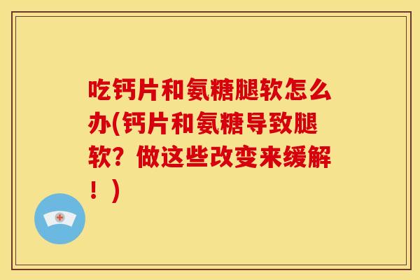 吃钙片和氨糖腿软怎么办(钙片和氨糖导致腿软？做这些改变来缓解！)