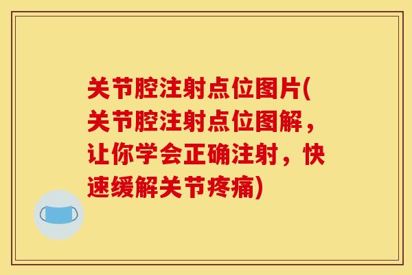 关节腔注射点位图片(关节腔注射点位图解，让你学会正确注射，快速缓解关节疼痛)