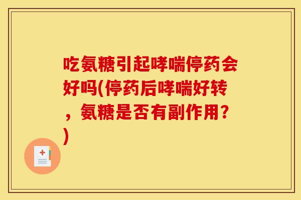 吃氨糖引起哮喘停药会好吗(停药后哮喘好转，氨糖是否有副作用？)