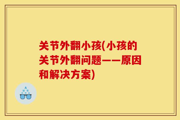 关节外翻小孩(小孩的关节外翻问题——原因和解决方案)
