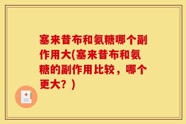 塞来昔布和氨糖哪个副作用大(塞来昔布和氨糖的副作用比较，哪个更大？)
