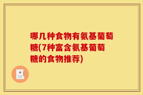 哪几种食物有氨基葡萄糖(7种富含氨基葡萄糖的食物推荐)