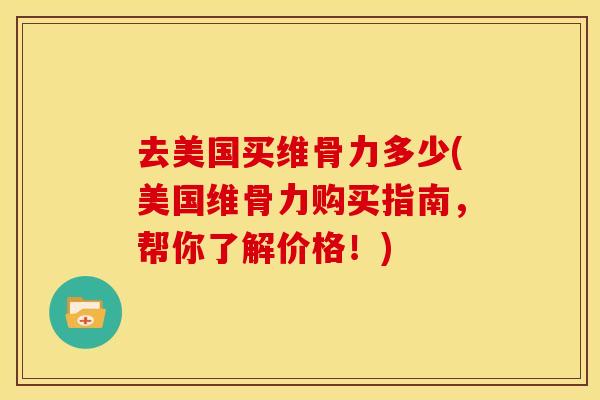 去美国买维骨力多少(美国维骨力购买指南,帮你了解价格!)-第1张图片-关节骑士 去美国买维骨力多少(美国维骨力购买指南,帮你了解价格!)-第1张图片-关节骑士