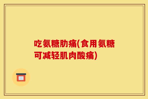 吃氨糖肋痛(食用氨糖可减轻肌肉酸痛)-第1张图片-关节骑士