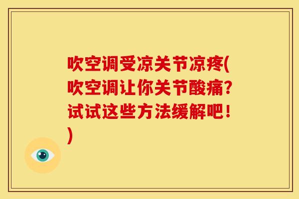 吹空调受凉关节凉疼(吹空调让你关节酸痛？试试这些方法缓解吧！)