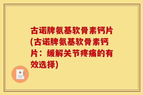 古诺牌氨基软骨素钙片(古诺牌氨基软骨素钙片：缓解关节疼痛的有效选择)