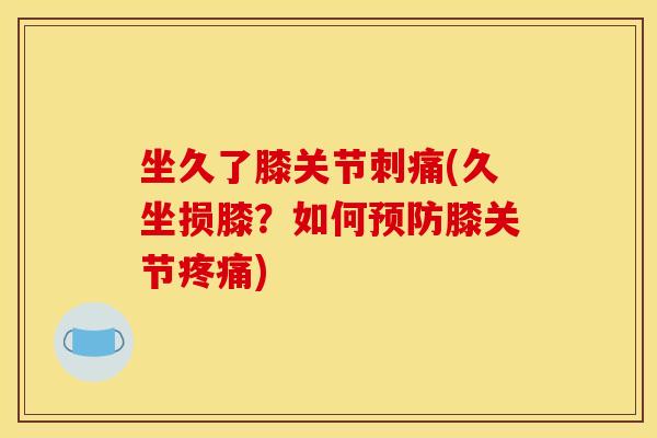 坐久了膝关节刺痛(久坐损膝？如何预防膝关节疼痛)