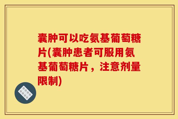囊肿可以吃氨基葡萄糖片(囊肿患者可服用氨基葡萄糖片，注意剂量限制)