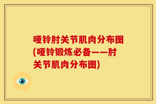 哑铃肘关节肌肉分布图(哑铃锻炼必备——肘关节肌肉分布图)