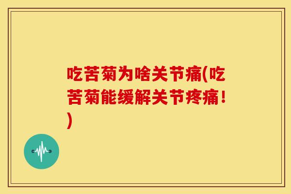 吃苦菊为啥关节痛(吃苦菊能缓解关节疼痛！)