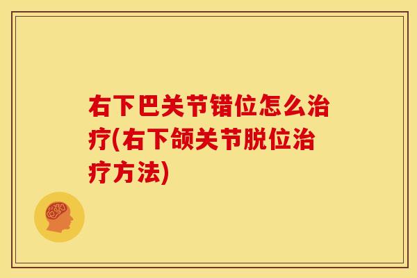 右下巴关节错位怎么治疗(右下颌关节脱位治疗方法)